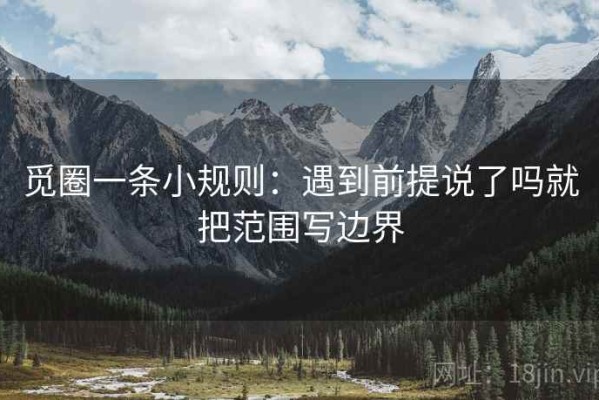 觅圈一条小规则：遇到前提说了吗就把范围写边界