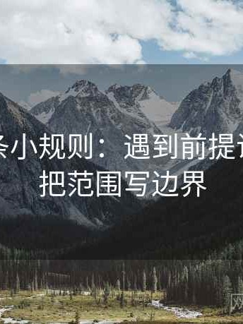 觅圈一条小规则：遇到前提说了吗就把范围写边界