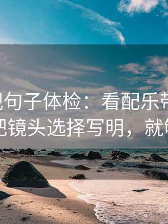 可可影视句子体检：看配乐带节奏吗，做把镜头选择写明，就够了