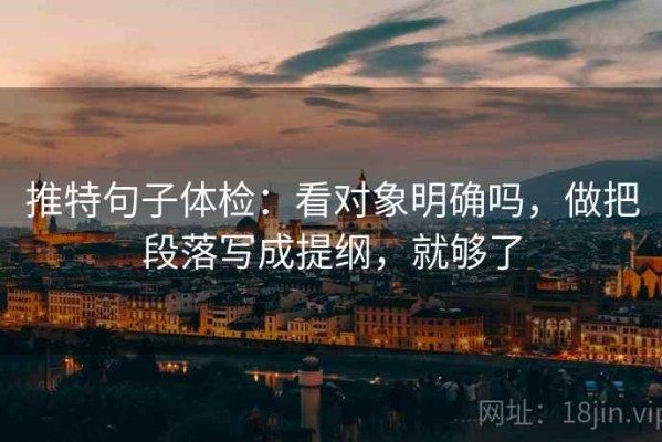 推特句子体检：看对象明确吗，做把段落写成提纲，就够了
