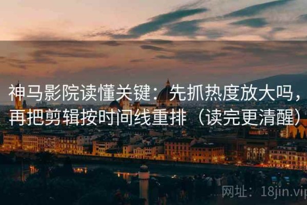 神马影院读懂关键：先抓热度放大吗，再把剪辑按时间线重排（读完更清醒）