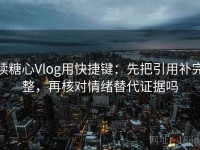 读糖心Vlog用快捷键：先把引用补完整，再核对情绪替代证据吗