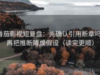 番茄影视短复盘：先确认引用断章吗，再把推断降成假设（读完更顺）