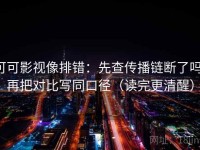 可可影视像排错：先查传播链断了吗，再把对比写同口径（读完更清醒）