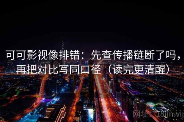 可可影视像排错：先查传播链断了吗，再把对比写同口径（读完更清醒）