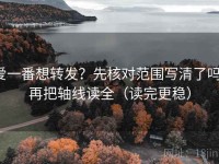 爱一番想转发？先核对范围写清了吗，再把轴线读全（读完更稳）