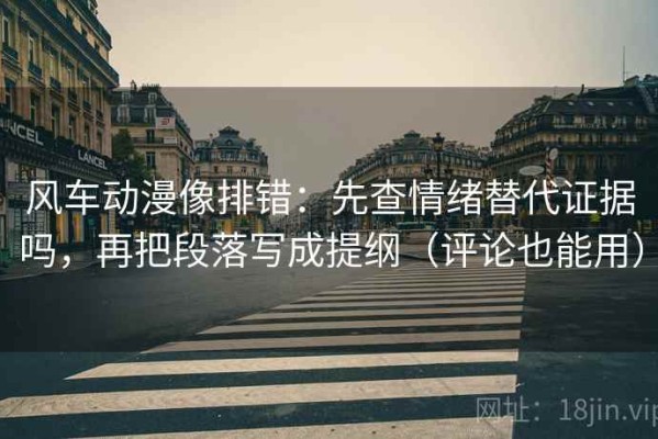 风车动漫像排错：先查情绪替代证据吗，再把段落写成提纲（评论也能用）