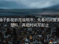 柚子影视折页说明书：先看时间窗清楚吗，再把时间写起止