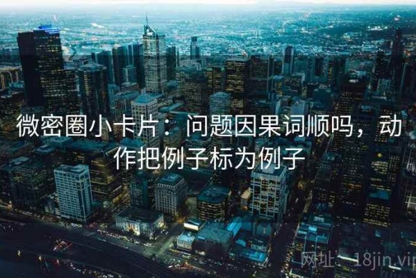 微密圈小卡片：问题因果词顺吗，动作把例子标为例子