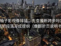 柚子影视像排错：先查推断跨步吗，再把段落写成提纲（像翻折页说明书）