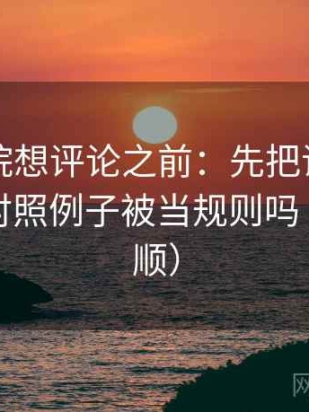 蜂鸟影院想评论之前：先把证据列出来，再对照例子被当规则吗（读完更顺）
