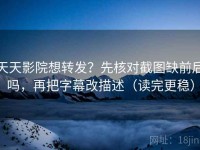 天天影院想转发？先核对截图缺前后吗，再把字幕改描述（读完更稳）
