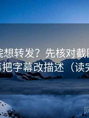 天天影院想转发？先核对截图缺前后吗，再把字幕改描述（读完更稳）