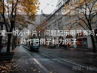 爱一帆小卡片：问题配乐带节奏吗，动作把例子标为例子