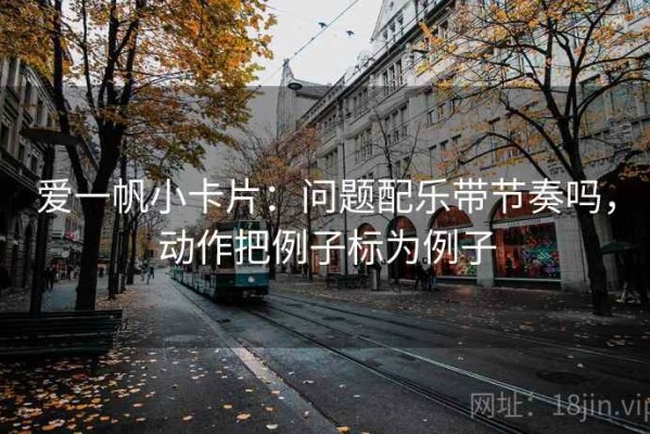 爱一帆小卡片：问题配乐带节奏吗，动作把例子标为例子