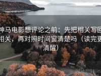 神马电影想评论之前：先把相关写回相关，再对照时间窗清楚吗（读完更清醒）