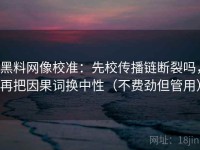 黑料网像校准：先校传播链断裂吗，再把因果词换中性（不费劲但管用）