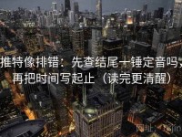 推特像排错：先查结尾一锤定音吗，再把时间写起止（读完更清醒）