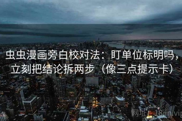 虫虫漫画旁白校对法：盯单位标明吗，立刻把结论拆两步（像三点提示卡）