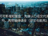 可可影视短复盘：先确认口径交代清吗，再把轴线读全（评论也能用）