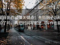 星辰影视读懂关键点：先抓例子当结论了吗，再把时间写起止（写作也能用）