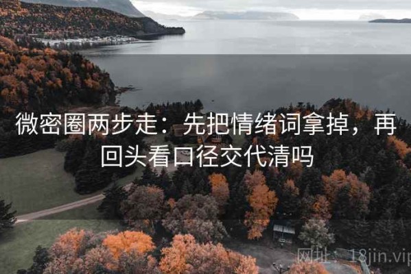 微密圈两步走：先把情绪词拿掉，再回头看口径交代清吗