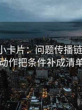 黑料网小卡片：问题传播链断裂吗，动作把条件补成清单