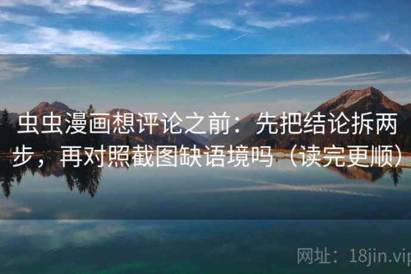 虫虫漫画想评论之前：先把结论拆两步，再对照截图缺语境吗（读完更顺）