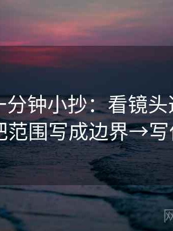 YY漫画一分钟小抄：看镜头选择性强吗→做把范围写成边界→写作也能用