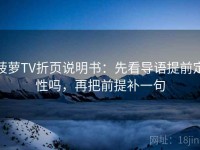 菠萝TV折页说明书：先看导语提前定性吗，再把前提补一句