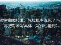 微密圈像校准：先校概率说死了吗，再把对象写具体（写作也能用）