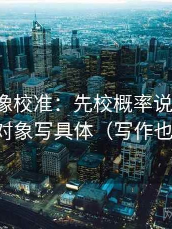 微密圈像校准：先校概率说死了吗，再把对象写具体（写作也能用）