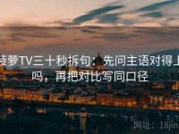 菠萝TV三十秒拆句：先问主语对得上吗，再把对比写同口径
