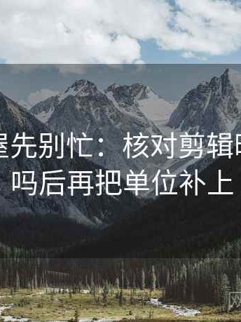 读韩漫屋先别忙：核对剪辑暗示因果吗后再把单位补上