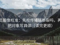 觅圈像校准：先校传播链断裂吗，再把对象写具体（读完更顺）