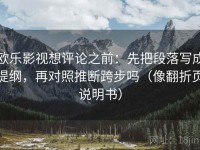欧乐影视想评论之前：先把段落写成提纲，再对照推断跨步吗（像翻折页说明书）