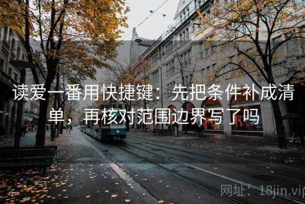 读爱一番用快捷键：先把条件补成清单，再核对范围边界写了吗