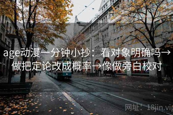 age动漫一分钟小抄：看对象明确吗→做把定论改成概率→像做旁白校对
