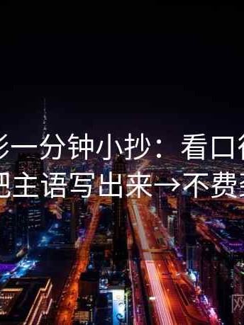 神马电影一分钟小抄：看口径交代清吗→做把主语写出来→不费劲但管用