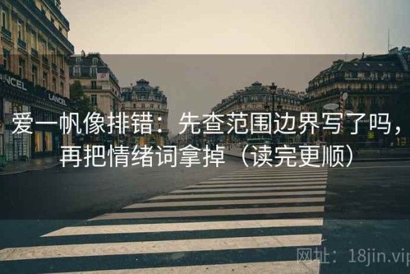 爱一帆像排错：先查范围边界写了吗，再把情绪词拿掉（读完更顺）