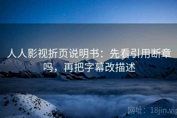 人人影视折页说明书：先看引用断章吗，再把字幕改描述