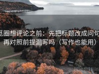 觅圈想评论之前：先把标题改成问句，再对照前提漏写吗（写作也能用）