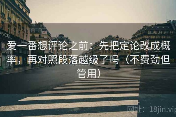 爱一番想评论之前：先把定论改成概率，再对照段落越级了吗（不费劲但管用）