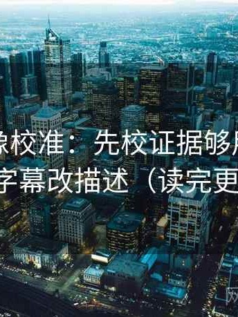 黑料网像校准：先校证据够用吗，再把字幕改描述（读完更顺）
