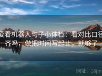爱看机器人句子小体检：看对比口径齐吗，做把时间写起止，就够了