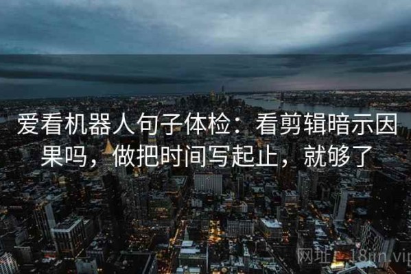 爱看机器人句子体检：看剪辑暗示因果吗，做把时间写起止，就够了
