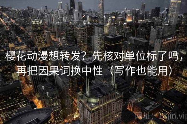 樱花动漫想转发？先核对单位标了吗，再把因果词换中性（写作也能用）