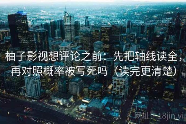 柚子影视想评论之前：先把轴线读全，再对照概率被写死吗（读完更清楚）