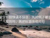 星空影院快读不快信：先问例子被当规则吗，再把标题改成问句