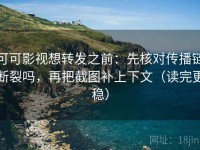 可可影视想转发之前：先核对传播链断裂吗，再把截图补上下文（读完更稳）